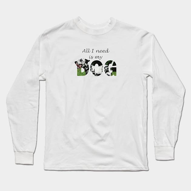 All I need is my dog - Dalmatian oil painting word art Long Sleeve T-Shirt by DawnDesignsWordArt